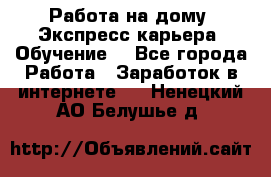 Работа на дому. Экспресс-карьера. Обучение. - Все города Работа » Заработок в интернете   . Ненецкий АО,Белушье д.